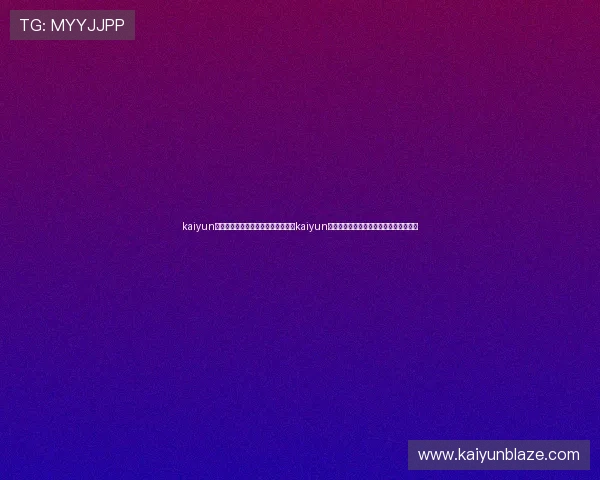 kaiyun体育官网登录网页入口：世界杯期间kaiyun体育提供的独家赛事分析与专家评论汇总