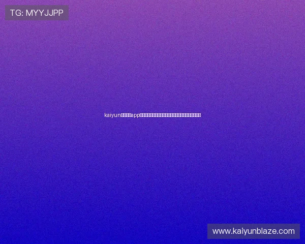 kaiyun官方体育app全面介绍与下载指南,助你轻松掌握最新体育赛事资讯 kaiyun官方体育app全面介绍与下载指南,助你轻松掌握最新体育赛事资讯